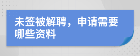 未签被解聘，申请需要哪些资料