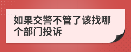 如果交警不管了该找哪个部门投诉