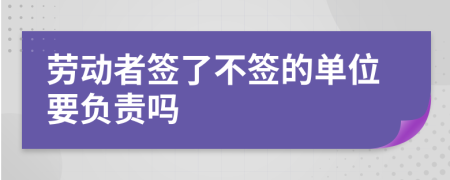 劳动者签了不签的单位要负责吗