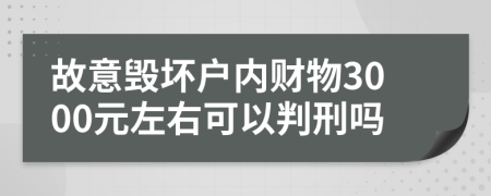 故意毁坏户内财物3000元左右可以判刑吗