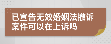 已宣告无效婚姻法撤诉案件可以在上诉吗