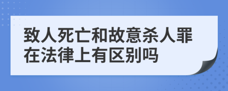 致人死亡和故意杀人罪在法律上有区别吗