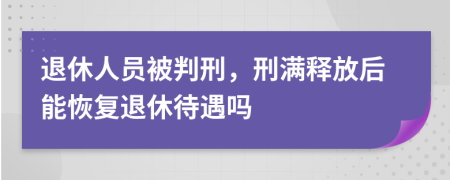 退休人员被判刑，刑满释放后能恢复退休待遇吗