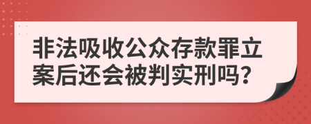 非法吸收公众存款罪立案后还会被判实刑吗？