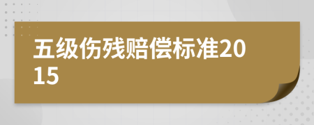 五级伤残赔偿标准2015