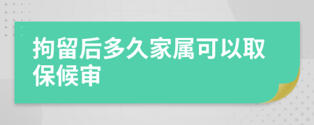 拘留后多久家属可以取保候审