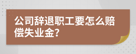 公司辞退职工要怎么赔偿失业金？