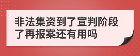 非法集资到了宣判阶段了再报案还有用吗