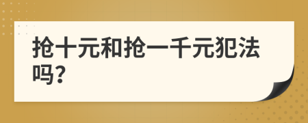 抢十元和抢一千元犯法吗？