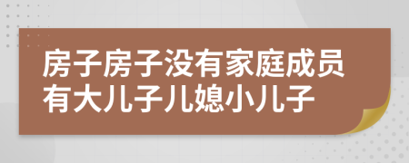 房子房子没有家庭成员有大儿子儿媳小儿子