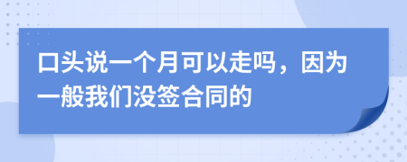 口头说一个月可以走吗，因为一般我们没签合同的
