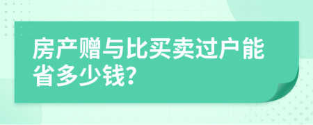 房产赠与比买卖过户能省多少钱？