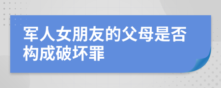 军人女朋友的父母是否构成破坏罪