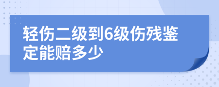 轻伤二级到6级伤残鉴定能赔多少