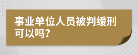 事业单位人员被判缓刑可以吗？