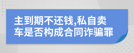 主到期不还钱,私自卖车是否构成合同诈骗罪