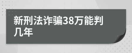 新刑法诈骗38万能判几年