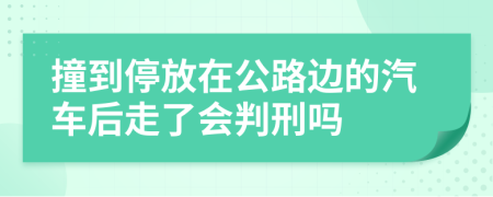 撞到停放在公路边的汽车后走了会判刑吗