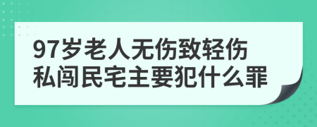 97岁老人无伤致轻伤私闯民宅主要犯什么罪