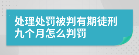 处理处罚被判有期徒刑九个月怎么判罚