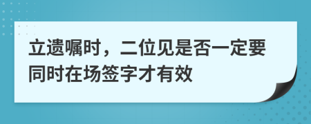 立遗嘱时，二位见是否一定要同时在场签字才有效
