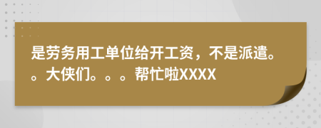 是劳务用工单位给开工资，不是派遣。。大侠们。。。帮忙啦XXXX