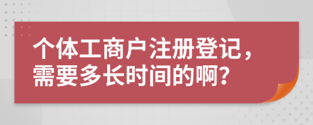 个体工商户注册登记，需要多长时间的啊？