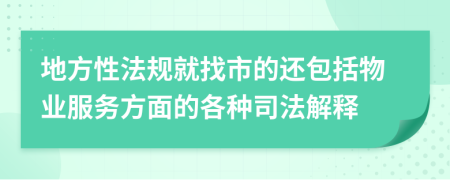 地方性法规就找市的还包括物业服务方面的各种司法解释