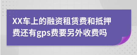 XX车上的融资租赁费和抵押费还有gps费要另外收费吗