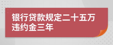 银行贷款规定二十五万违约金三年