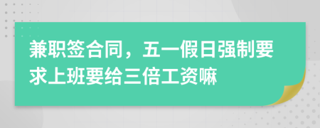 兼职签合同，五一假日强制要求上班要给三倍工资嘛