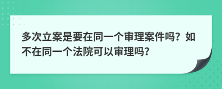 多次立案是要在同一个审理案件吗？如不在同一个法院可以审理吗？