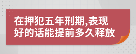 在押犯五年刑期,表现好的话能提前多久释放