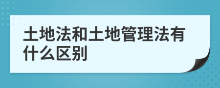 土地法和土地管理法有什么区别