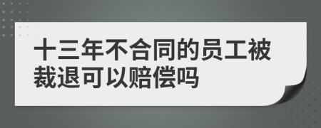 十三年不合同的员工被裁退可以赔偿吗