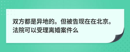 双方都是异地的。但被告现在在北京。法院可以受理离婚案件么