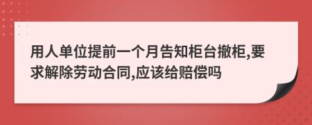 用人单位提前一个月告知柜台撤柜,要求解除劳动合同,应该给赔偿吗