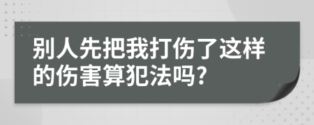 别人先把我打伤了这样的伤害算犯法吗?
