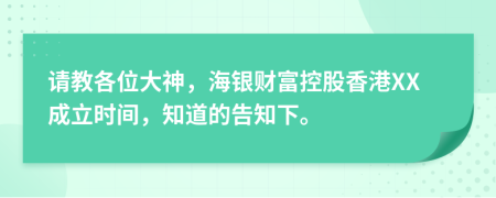 请教各位大神，海银财富控股香港XX成立时间，知道的告知下。