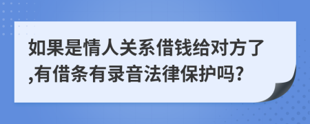 如果是情人关系借钱给对方了,有借条有录音法律保护吗?