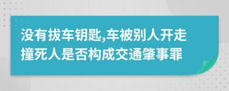没有拔车钥匙,车被别人开走撞死人是否构成交通肇事罪