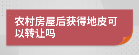 农村房屋后获得地皮可以转让吗