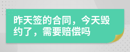 昨天签的合同，今天毁约了，需要赔偿吗