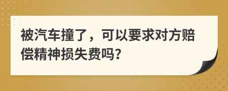 被汽车撞了，可以要求对方赔偿精神损失费吗？