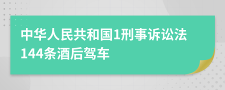 中华人民共和国1刑事诉讼法144条酒后驾车