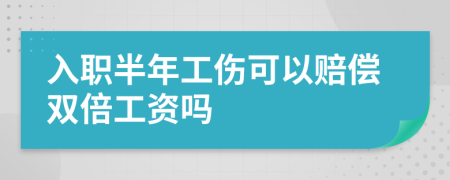 入职半年工伤可以赔偿双倍工资吗