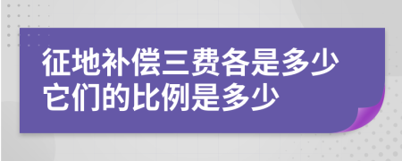 征地补偿三费各是多少它们的比例是多少