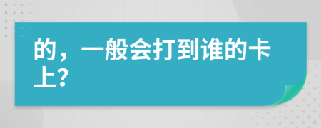 的，一般会打到谁的卡上？