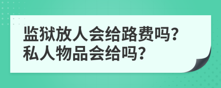 监狱放人会给路费吗？私人物品会给吗？