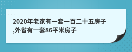 2020年老家有一套一百二十五房子,外省有一套86平米房子